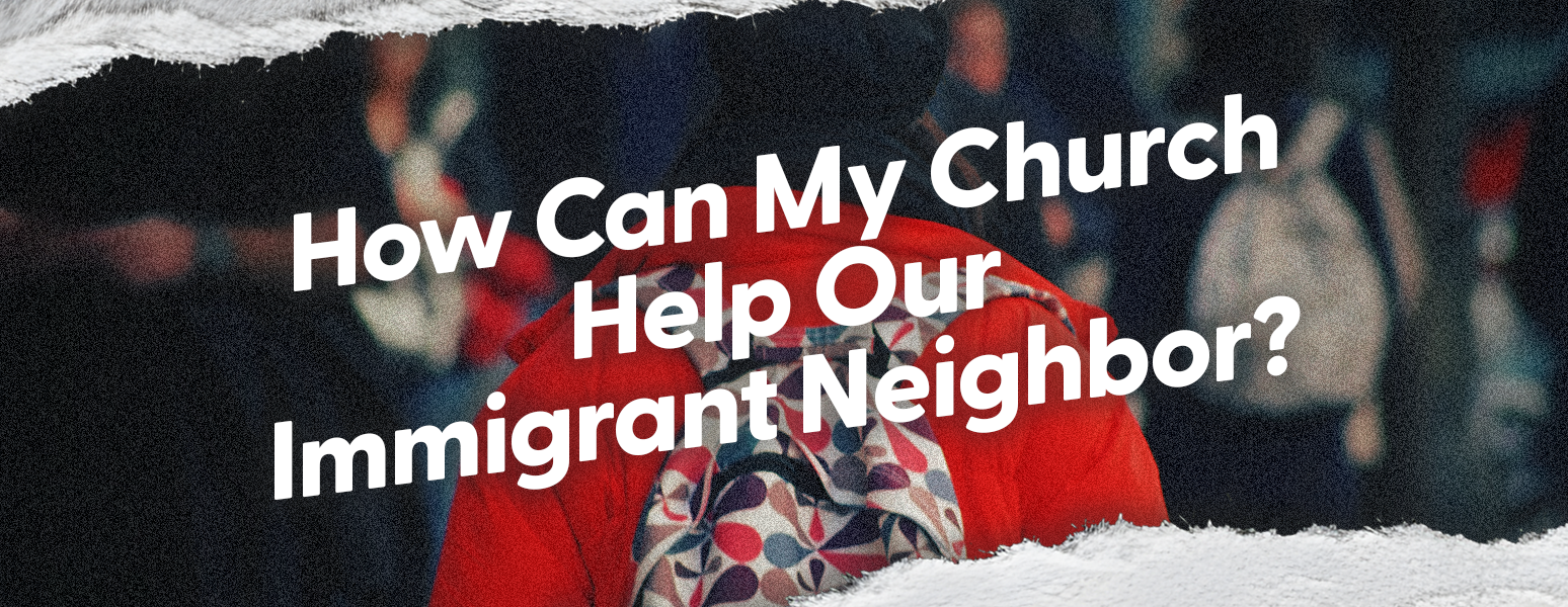 How Can My Church Help Our Immigrant Neighbor?